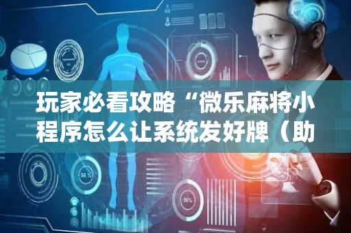 玩家必看攻略“微乐麻将小程序怎么让系统发好牌（助赢神器通用版）