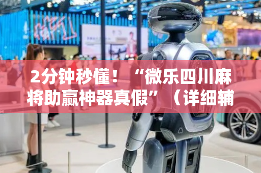 2分钟秒懂！“微乐四川麻将助赢神器真假”（详细辅助教程）-哔哩哔哩