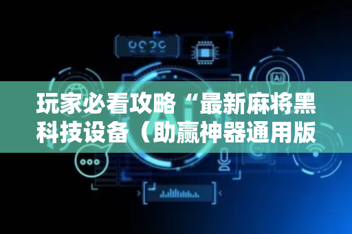 玩家必看攻略“最新麻将黑科技设备（助赢神器通用版）