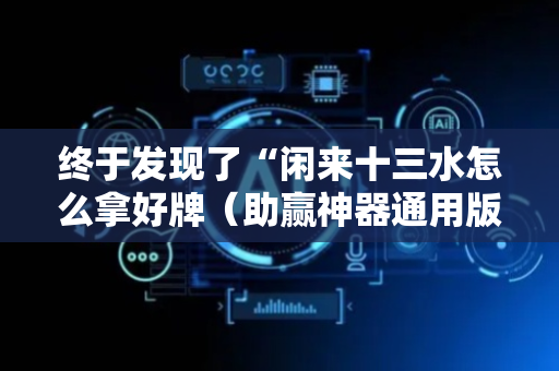 终于发现了“闲来十三水怎么拿好牌（助赢神器通用版）