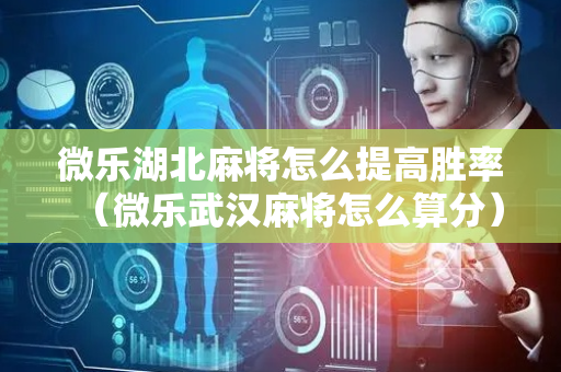 微乐湖北麻将怎么提高胜率（微乐武汉麻将怎么算分）