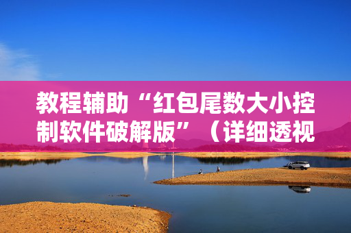 教程辅助“红包尾数大小控制软件破解版”（详细透视教程）-哔哩哔哩