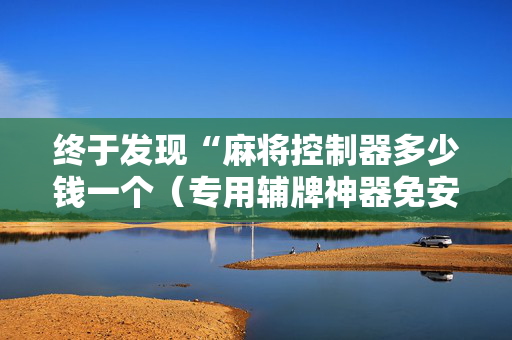 终于发现“麻将控制器多少钱一个（专用辅牌神器免安装）