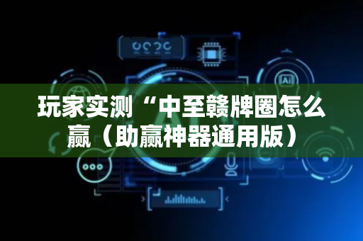 玩家实测“中至赣牌圈怎么赢（助赢神器通用版）