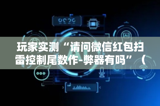 玩家实测“请问微信红包扫雷控制尾数作-弊器有吗”（详细透视教程）-哔哩哔哩