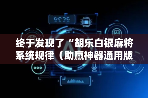 终于发现了“胡乐白银麻将系统规律（助赢神器通用版）