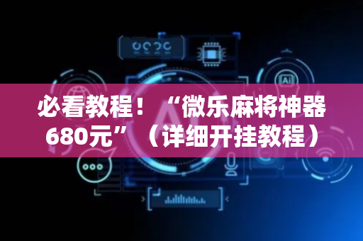 必看教程！“微乐麻将神器680元”（详细开挂教程）-哔哩哔哩