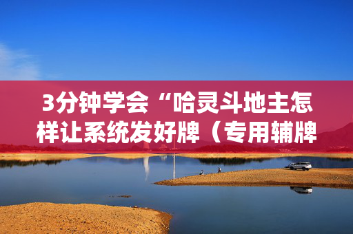 3分钟学会“哈灵斗地主怎样让系统发好牌（专用辅牌神器免安装）