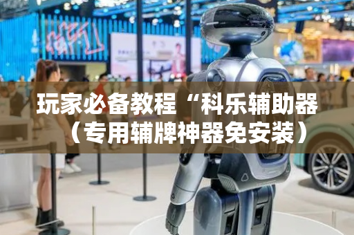 玩家必备教程“科乐辅助器（专用辅牌神器免安装）