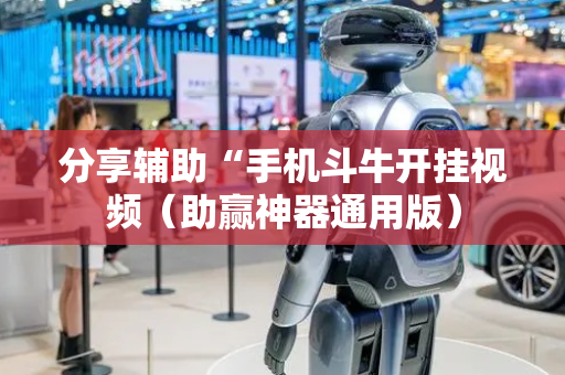 分享辅助“手机斗牛开挂视频（助赢神器通用版）