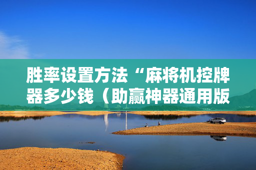 胜率设置方法“麻将机控牌器多少钱（助赢神器通用版）