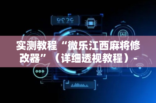 实测教程“微乐江西麻将修改器”（详细透视教程）-哔哩哔哩
