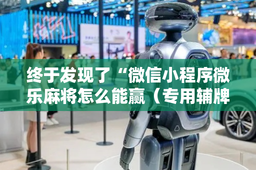 终于发现了“微信小程序微乐麻将怎么能赢（专用辅牌神器免安装）
