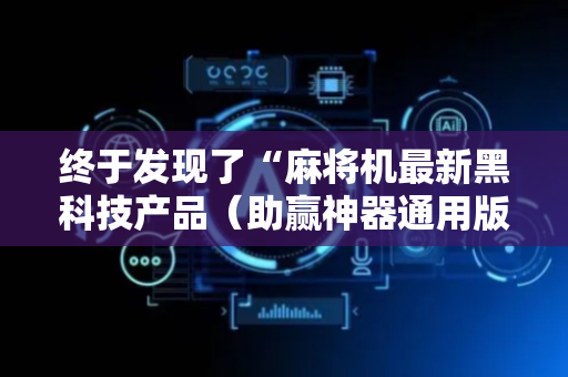 终于发现了“麻将机最新黑科技产品（助赢神器通用版）