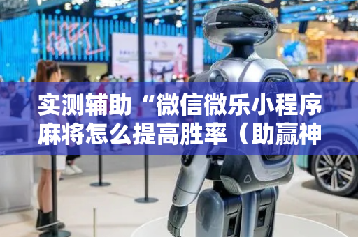 实测辅助“微信微乐小程序麻将怎么提高胜率（助赢神器通用版）
