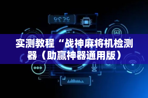 实测教程“战神麻将机检测器（助赢神器通用版）