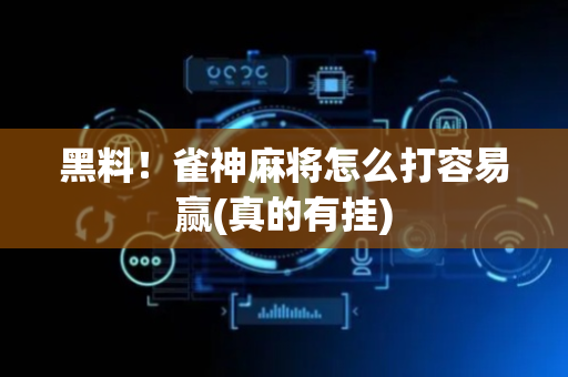 黑料！雀神麻将怎么打容易赢(真的有挂)