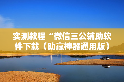 实测教程“微信三公辅助软件下载（助赢神器通用版）