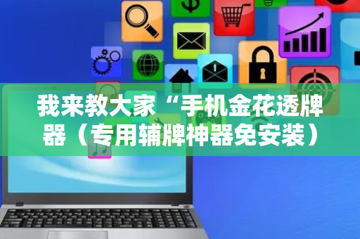 我来教大家“手机金花透牌器（专用辅牌神器免安装）