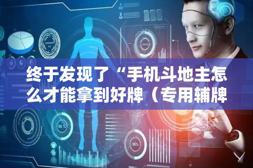 终于发现了“手机斗地主怎么才能拿到好牌（专用辅牌神器免安装）