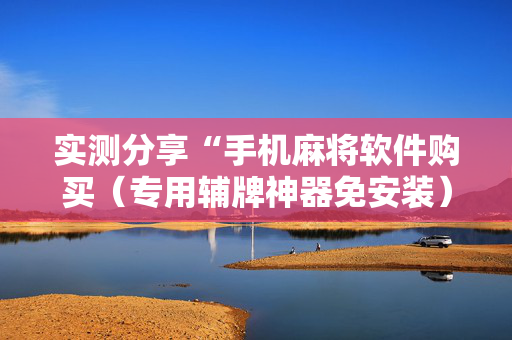 实测分享“手机麻将软件购买（专用辅牌神器免安装）