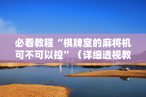 必看教程“棋牌室的麻将机可不可以控”（详细透视教程）-哔哩哔哩