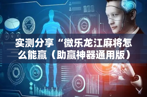 实测分享“微乐龙江麻将怎么能赢（助赢神器通用版）