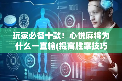 玩家必备十款！心悦麻将为什么一直输(提高胜率技巧)