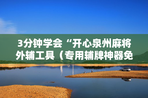 3分钟学会“开心泉州麻将外辅工具（专用辅牌神器免安装）