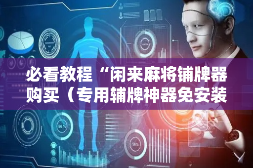 必看教程“闲来麻将铺牌器购买（专用辅牌神器免安装）