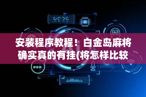 安装程序教程！白金岛麻将确实真的有挂(将怎样比较容易赢)