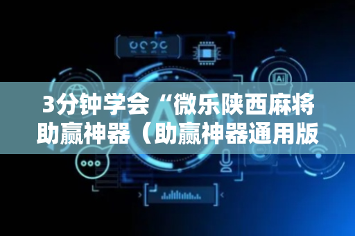 3分钟学会“微乐陕西麻将助赢神器（助赢神器通用版）