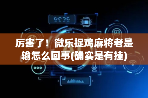 厉害了！微乐捉鸡麻将老是输怎么回事(确实是有挂)