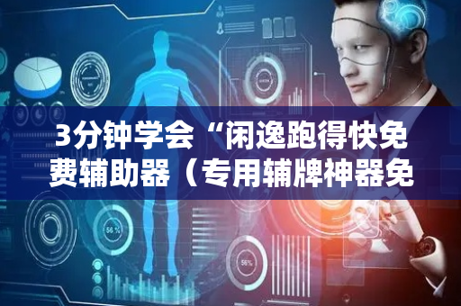 3分钟学会“闲逸跑得快免费辅助器（专用辅牌神器免安装）
