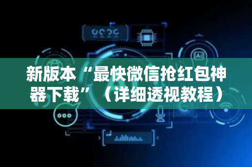 新版本“最快微信抢红包神器下载”（详细透视教程）-哔哩哔哩