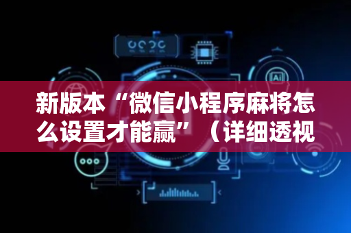 新版本“微信小程序麻将怎么设置才能赢”（详细透视教程）-哔哩哔哩