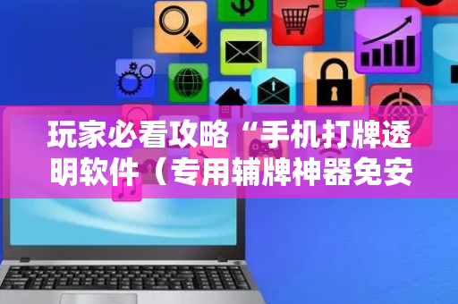 玩家必看攻略“手机打牌透明软件（专用辅牌神器免安装）