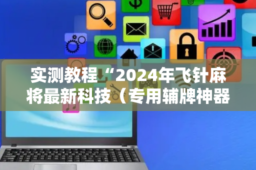 实测教程“2024年飞针麻将最新科技（专用辅牌神器免安装）