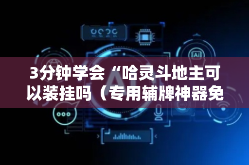 3分钟学会“哈灵斗地主可以装挂吗（专用辅牌神器免安装）