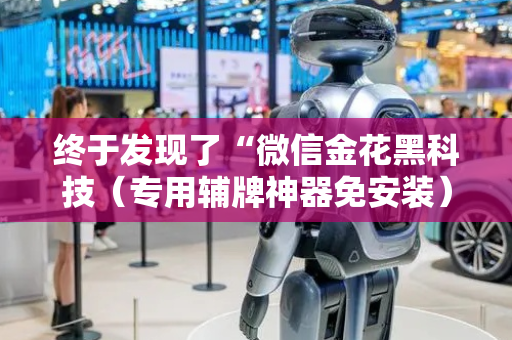 终于发现了“微信金花黑科技（专用辅牌神器免安装）