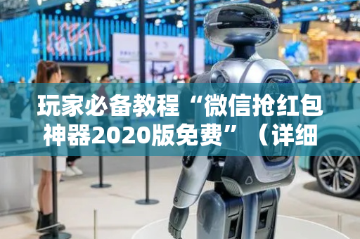 玩家必备教程“微信抢红包神器2020版免费”（详细透视教程）-哔哩哔哩