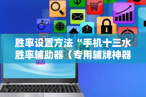 胜率设置方法“手机十三水胜率辅助器（专用辅牌神器免安装）