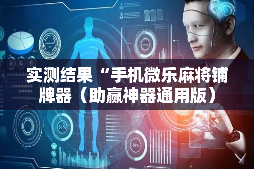 实测结果“手机微乐麻将铺牌器（助赢神器通用版）