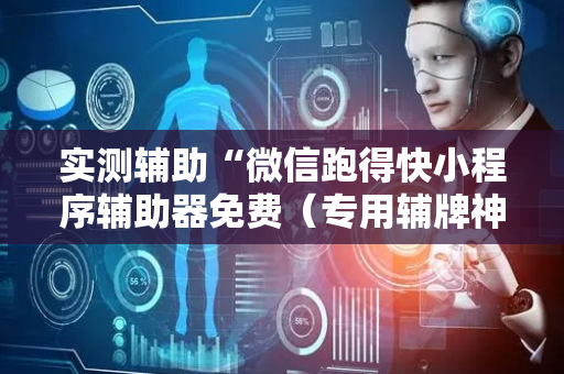 实测辅助“微信跑得快小程序辅助器免费（专用辅牌神器免安装）