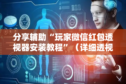 分享辅助“玩家微信红包透视器安装教程”（详细透视教程）-哔哩哔哩