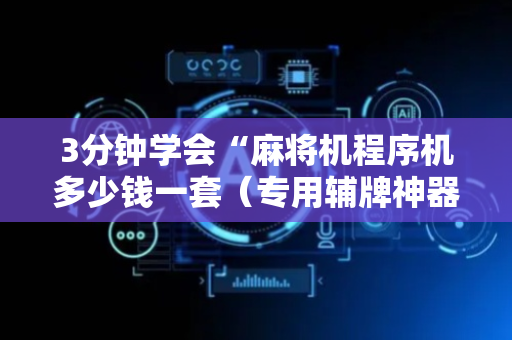 3分钟学会“麻将机程序机多少钱一套（专用辅牌神器免安装）