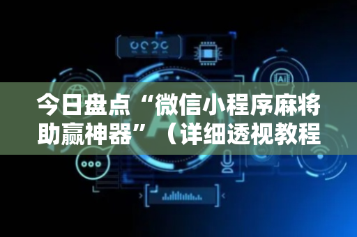今日盘点“微信小程序麻将助赢神器”（详细透视教程）-哔哩哔哩