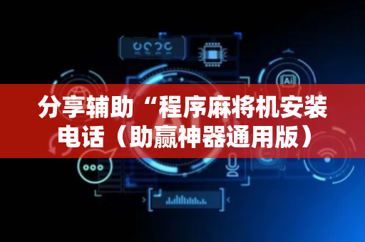 分享辅助“程序麻将机安装电话（助赢神器通用版）