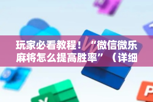 玩家必看教程！“微信微乐麻将怎么提高胜率”（详细辅助教程）-哔哩哔哩