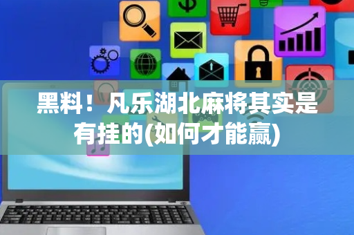黑料！凡乐湖北麻将其实是有挂的(如何才能赢)